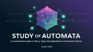 Study of Automata: A Comprehensive Guide to Theory, Types, and Applications in Computer Science